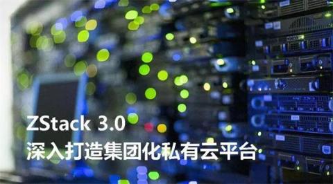 ZStack 3.0 深入打造集團(tuán)化私有云平臺