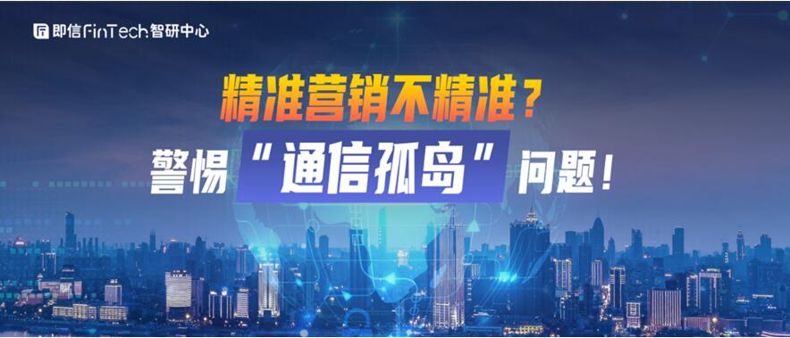 即信Fintech智研中心│精準營銷不精準？警惕“通信孤島”問題！