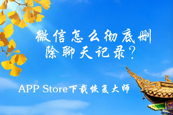 微信怎么徹底刪除聊天記錄？這三個(gè)刪除方法屢試不爽！