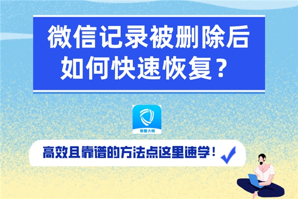 微信記錄被刪除后如何快速恢復？速學高效靠譜的恢復方法！