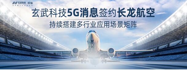 玄武科技5G消息簽約長(zhǎng)龍航空 持續(xù)搭建多行業(yè)應(yīng)用場(chǎng)景矩陣