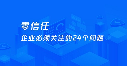 企業(yè)需要關(guān)注的零信任 24 問