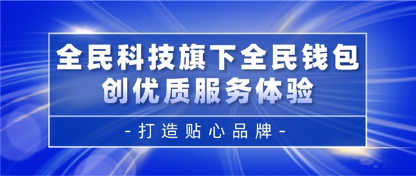 全民科技旗下全民錢包創(chuàng)優(yōu)質服務體驗 打造貼心品牌