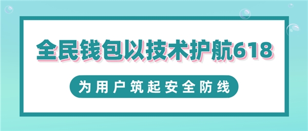 全民科技旗下全民錢包以技術(shù)護航618 為用戶筑起安全防線