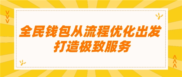 全民錢包從流程優(yōu)化出發(fā) 打造極致服務(wù)