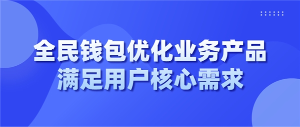 全民錢包優(yōu)化業(yè)務(wù)產(chǎn)品 滿足用戶核心需求