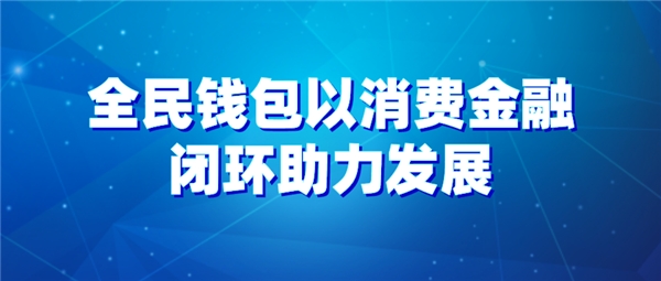 全民科技旗下全民錢包以消費(fèi)金融閉環(huán)助力發(fā)展