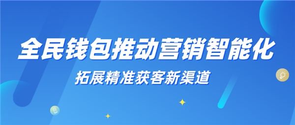 全民科技旗下全民錢包推動營銷智能化 拓展精準(zhǔn)獲客新渠道