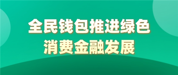 全民科技旗下全民錢包推進(jìn)綠色消費(fèi)金融發(fā)展