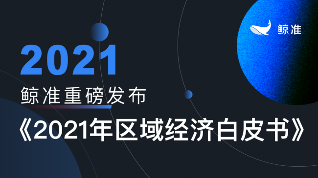 鯨準(zhǔn)重磅發(fā)布《2021區(qū)域經(jīng)濟(jì)白皮書(shū)》，以大數(shù)據(jù)+科技驅(qū)動(dòng)為經(jīng)濟(jì)政策擬定、產(chǎn)業(yè)研究深度賦能