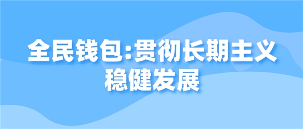 全民錢包：貫徹長期主義穩(wěn)健發(fā)展