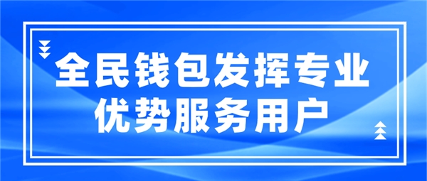 全民科技旗下全民錢包發(fā)揮專業(yè)優(yōu)勢服務(wù)用戶