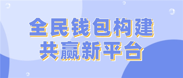 全民科技旗下全民錢包構(gòu)建共贏新平臺(tái)