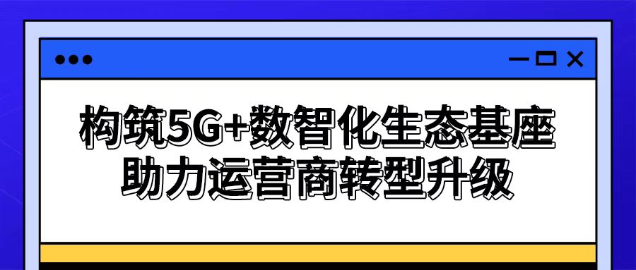 【謀數(shù)智之變】思特奇構(gòu)筑5G+數(shù)智化生態(tài)基座 助力運(yùn)營商轉(zhuǎn)型升級(jí)