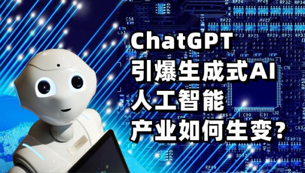 ChatGPT引爆生成式AI 人工智能產(chǎn)業(yè)如何生變？