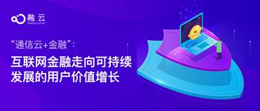 “通信云+金融”：互聯(lián)網(wǎng)金融走向可持續(xù)發(fā)展的用戶價(jià)值增長