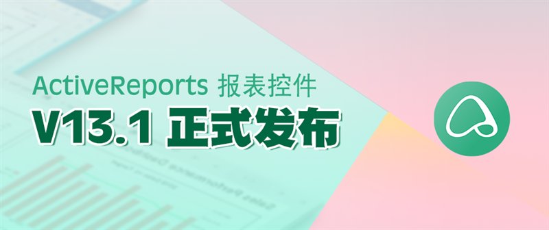 驚艷不止于顏值！報(bào)表控件ActiveReports V13.1 正式發(fā)布