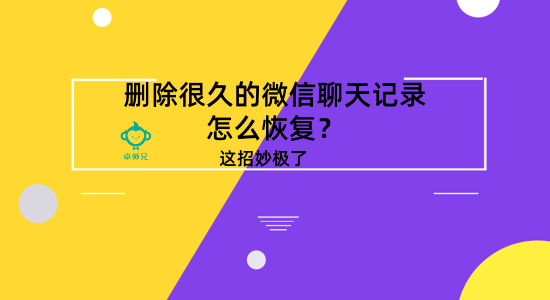 刪除很久的微信聊天記錄怎么恢復(fù)？這招妙極了