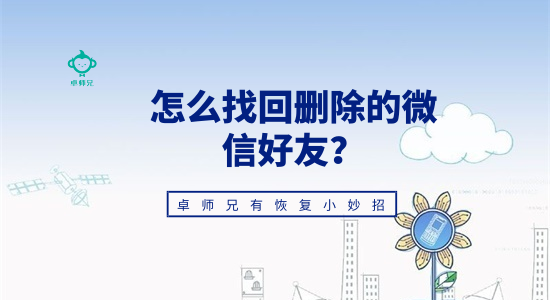 怎么找回刪除的微信好友？卓師兄有恢復(fù)小妙招