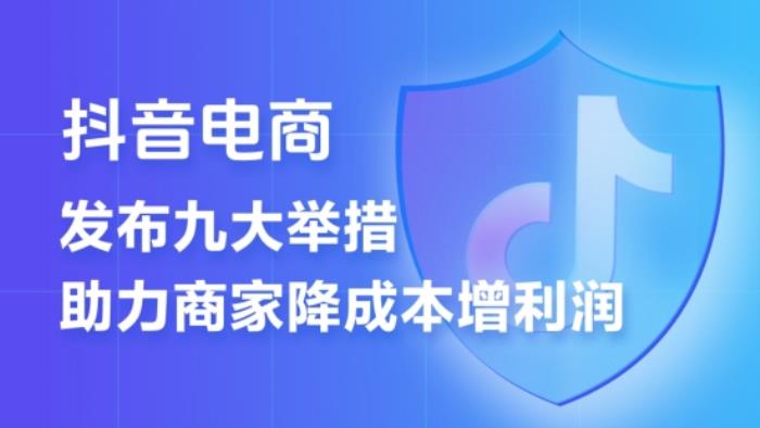 抖音電商推出“王炸”政策   9條措施提升商家經營體驗  降低經營成本